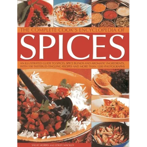 The Complete Cook's Encyclopedia of Spices: An Illustrated Guide to Spices, Spice Blends and Aromatic Ingredients with 100 Tastebud-Tingling Recipes a
