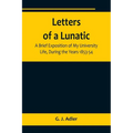Letters of a Lunatic; A Brief Exposition of My University Life, During the Years 1853-54
