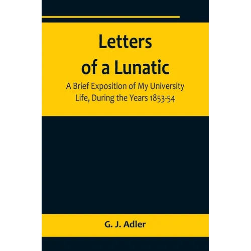 Letters of a Lunatic; A Brief Exposition of My University Life, During the Years 1853-54