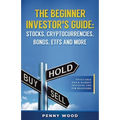 The Beginner Investor's Guide: Stocks, Cryptocurrencies, Bonds, ETFs and More: Invaluable Stock Market Investing Tips for Beginners