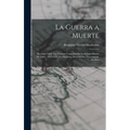 La Guerra a Muerte: Memoria Sobre Las Últimas Campañas De La Independencia De Chile, 1819-1924. Escrita Sobre Documentos Enteramente Inéditos