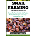 Snail Farming Secrets Unveiled: Discover The Proven Methods, Best Practices, And Profitable Strategies For Building A Successful Snail Farm