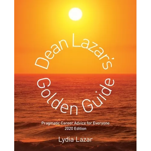 Dean Lazar's Golden Guide 2020 Edition: Pragmatic Career Advice for Everyone