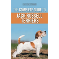 The Complete Guide to Jack Russell Terriers: Selecting, Preparing For, Raising, Training, Feeding, Exercising, Socializing, and Loving Your New Jack R