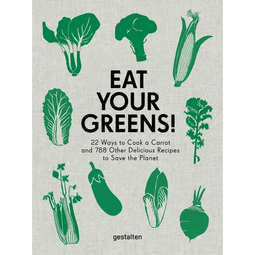 Eat Your Greens!: 22 Ways to Cook a Carrot and 788 Other Delicious Recipes to Save the Planet