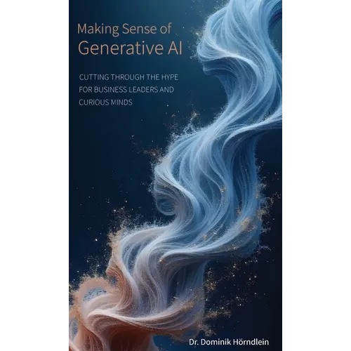 Making Sense of Generative AI: Cutting through the hype for business leaders and curious minds - Hardcover