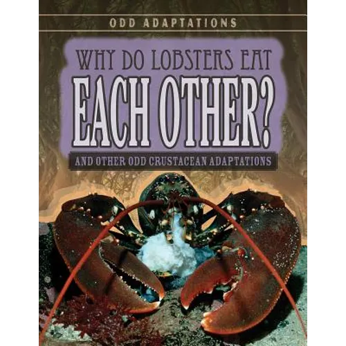 Why Do Lobsters Eat Each Other?: And Other Odd Crustacean Adaptations