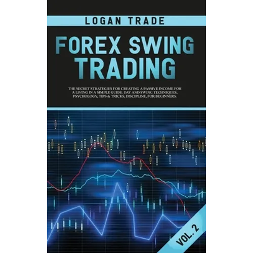 Forex Swing Trading: THE SECRET STRATEGIES FOR CREATING A PASSIVE INCOME FOR A LIVING IN A SIMPLE GUIDE. DAY AND SWING TECHNIQUES, PSYCHOLOGY, TIPS &