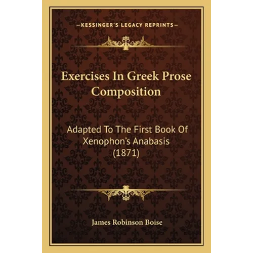 Exercises In Greek Prose Composition: Adapted To The First Book Of Xenophon's Anabasis (1871)