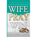 Wife. Pray. Win.: Your Guide to Become a Wife Whose Prayers Move Mountains