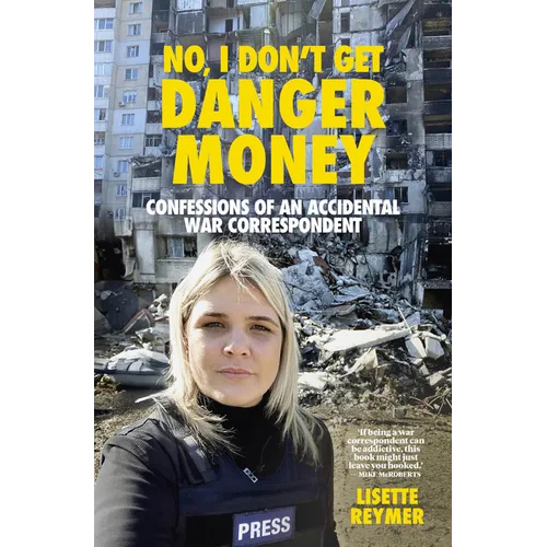 No, I Don't Get Danger Money: Confessions of an Accidental War Correspondent