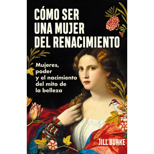 Cómo Ser Una Mujer del Renacimiento: Mujeres, Poder Y El Nacimiento del Mito de la Belleza / How to Be a Renaissance Woman
