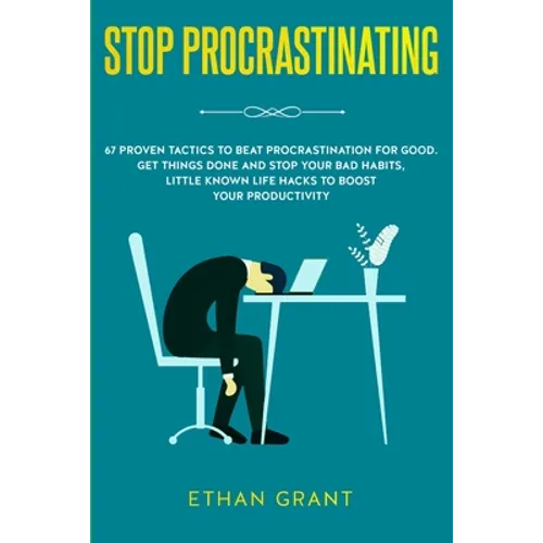Stop Procrastinating: 67 Proven Tactics to Beat Procrastination for Good: Get Things Done and Stop Your Bad Habits, Little Known Life Hacks to Boost Y