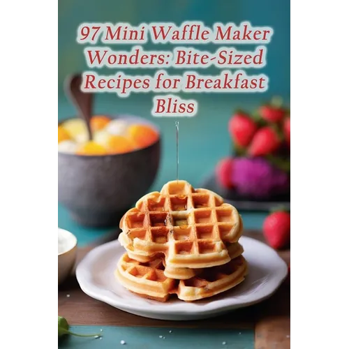 97 Mini Waffle Maker Wonders: Bite-Sized Recipes for Breakfast Bliss