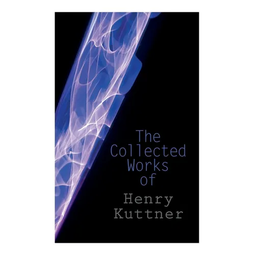 The Collected Works of Henry Kuttner: The Ego Machine, Where the World is Quiet, I, the Vampire, The Salem Horror, Chameleon Man
