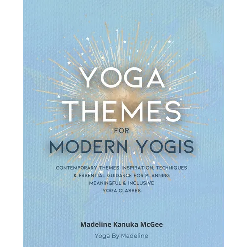 Yoga Themes for Modern Yogis: Contemporary Themes, Inspiration, Techniques & Essential Guidance for Planning Meaningful & Inclusive Yoga Classes