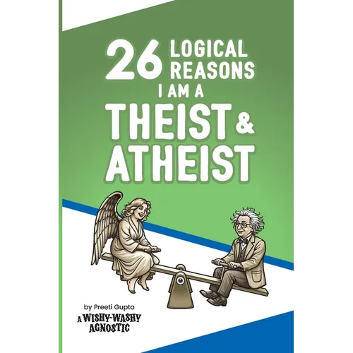 26 Logical Reasons I am a Theist and Atheist: by Preeti Gupta, a Wishy-Washy Agnostic