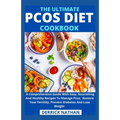 The Ultimate Pcos Diet Cookbook: A Comprehensive Guide With Easy, Nourishing And Healthy Recipes To Manage Pcos, Restore Your Fertility, Prevent Diabe