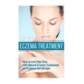 The Ultimate Eczema Treatment Guide: How to Live Pain Free with Natural Eczema Treatments and Eczema Diet Recipes