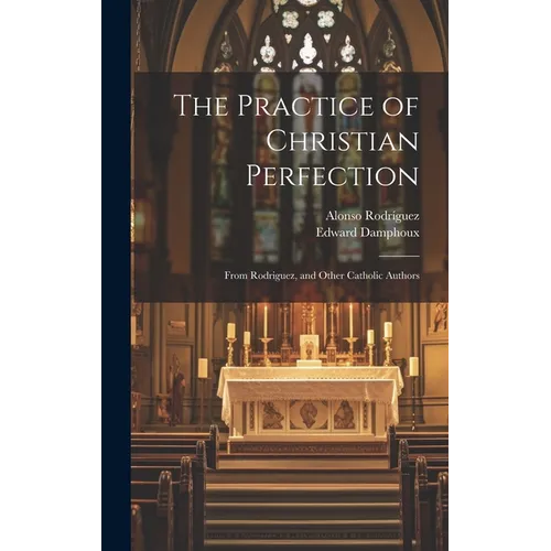 The Practice of Christian Perfection; From Rodriguez, and Other Catholic Authors