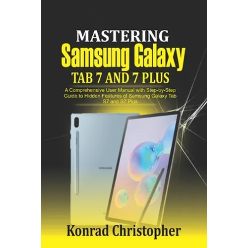 Mastering Samsung Galaxy Tab S7 and S7 plus: A comprehensive User Manual With Step-by-Step Guide to hidden features of Samsung Galaxy Tab S7 and S7 pl