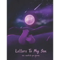 Letters To My Son As I Watch You Grow: Perfect Gift For Husband, Wife Or Your Friend. Write Memories Now And Read them later