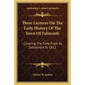 Three Lectures On The Early History Of The Town Of Falmouth: Covering The Time From Its Settlement To 1812