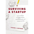 Surviving a Startup: Practical Strategies for Starting a Business, Overcoming Obstacles, and Coming Out on Top