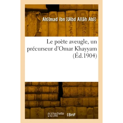 Le poète aveugle, un précurseur d'Omar Khayyam: Extraits des poèmes et des lettres d'Abou'l-'Alâ' al-Ma'arrî