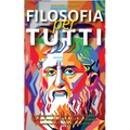 Filosofia Per Tutti: Lezioni pratiche dai filosofi più importanti della storia per vincere le tue sfide quotidiane, superare qualsiasi ostacolo e ragg