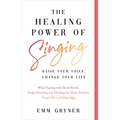 The Healing Power of Singing: Raise Your Voice, Change Your Life (What Touring with David Bowie, Single Parenting and Ditching the Music Business Taug