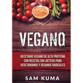 Vegano: Recetario Vegano de Alta Proteína Con Recetas Sin Lácteos Para Vegetarianos y Veganos Radicales