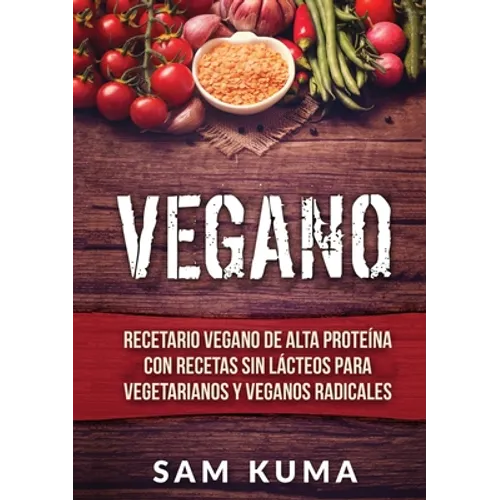 Vegano: Recetario Vegano de Alta Proteína Con Recetas Sin Lácteos Para Vegetarianos y Veganos Radicales