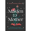 Maiden to Mother: Unlocking Our Archetypal Journey Into the Mature Feminine