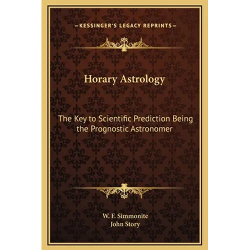 Horary Astrology: The Key to Scientific Prediction Being the Prognostic Astronomer