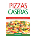 Pizzas Caseras: Más de 50 recetas para hacer pizzas deliciosas en muy poco tiempo
