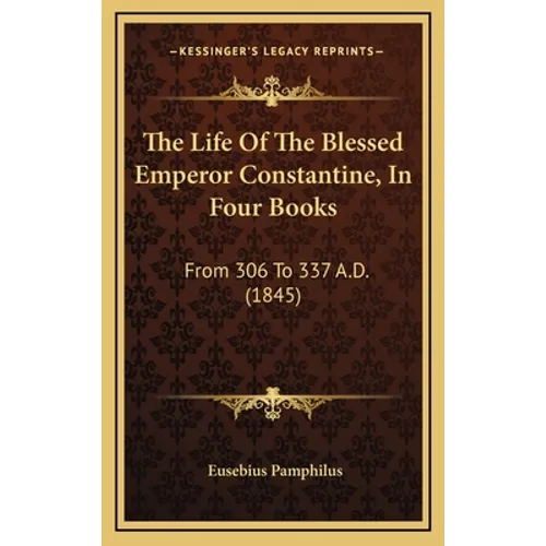 The Life Of The Blessed Emperor Constantine, In Four Books: From 306 To 337 A.D. (1845)