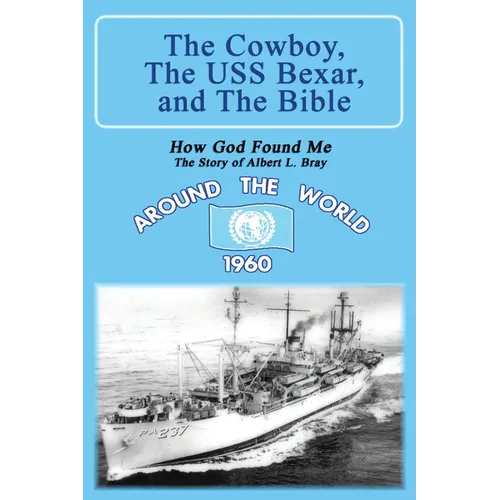 The Cowboy, the USS Bexar, and the Bible: How God Found Me - The Story of Albert L. Bray