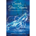 The Secrets of the Glass Slippers: God's Fulfilling Approach to Love & Marriage
