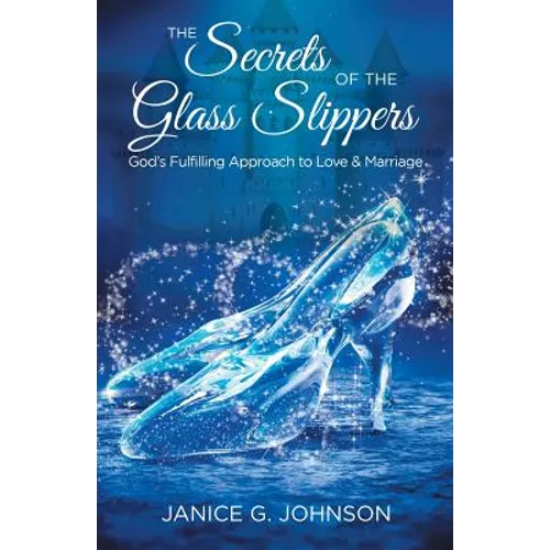 The Secrets of the Glass Slippers: God's Fulfilling Approach to Love & Marriage