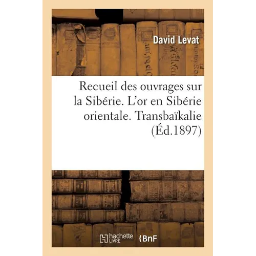 Recueil Des Ouvrages Sur La Sibérie. l'Or En Sibérie Orientale. Transbaïkalie