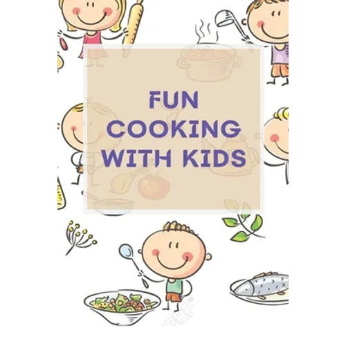 Fun Cooking With Kids: A Cookbook for Kid and Families with Big Fun and Easy Recipes