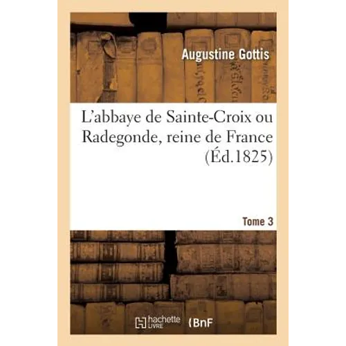 L'Abbaye de Sainte-Croix Ou Radegonde, Reine de France. Tome 3