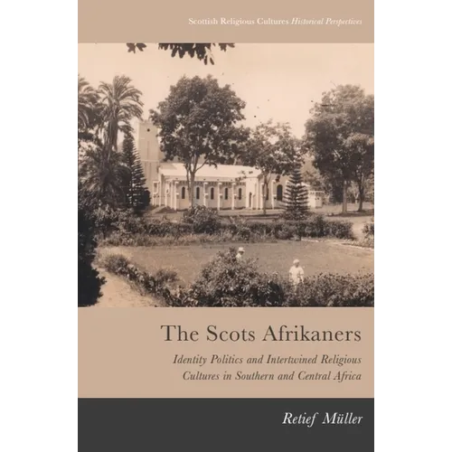 The Scots Afrikaners: Identity Politics and Intertwined Religious Cultures in Southern and Central Africa