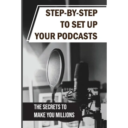 Step-By-Step To Set Up Your Podcasts: The Secrets To Make You Millions: Area Of Media Production
