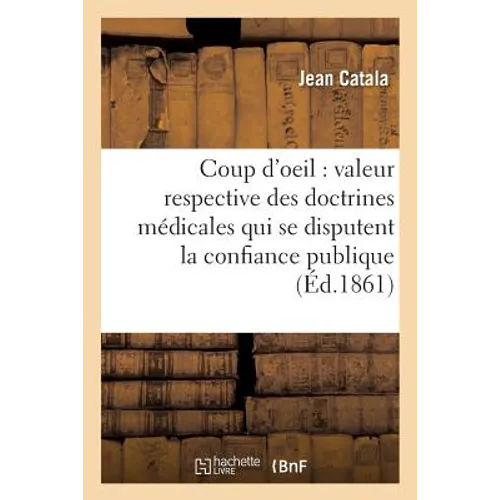 Coup d'Oeil Sur La Valeur Respective Des Doctrines Médicales Qui Se Disputent La Confiance Publique