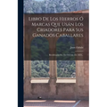 Libro De Los Hierros Ó Marcas Que Usán Los Criadores Para Sus Ganados Caballares: Rectificados Por Fin Del Año De 1859...