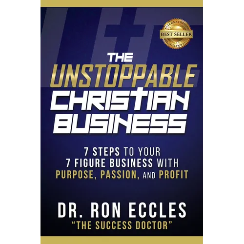 The Unstoppable Christian Business: Seven Steps to Your Seven-Figure Business with Purpose, Passion, and Profit