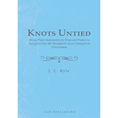 Knots Untied: Being Plain Statements on Disputed Points in Religion from the Standpoint of an Evangelical Churchman