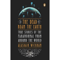 The Dead Roam the Earth: True Stories of the Paranormal from Around the World
